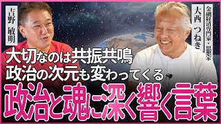 大西つねき × 吉野敏明対談 政治と魂に深く響く言葉 大切なのは共振共鳴 政治の次元も変わってくる