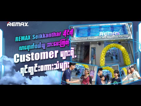 REMAX Seikkanthar ဆိုင်ကို လာရောက်ဝယ်ယူ အားပေးကြတဲ့ Customer များရဲ့ ရင်တွင်းစကားသံများ