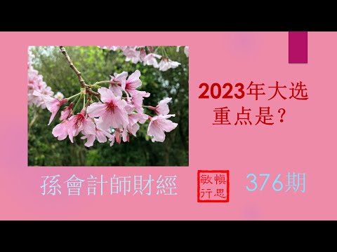 #  2023年大选 重点 ？【孫會計師財經周刊】第376 期 （2023.9.30）