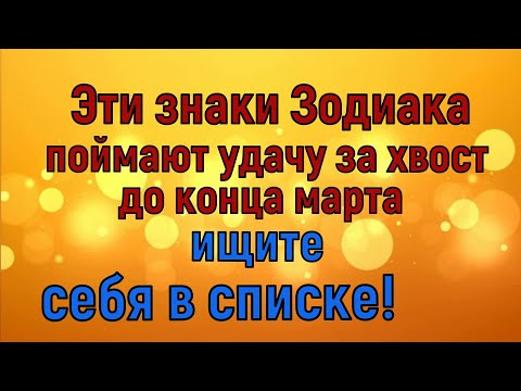 Кому из знаков Зодиака до конца марта крупно повезет? Ищите себя в списке!