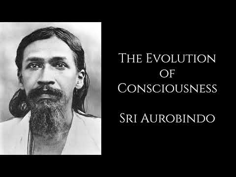 Sri Aurobindo ~  The Evolution of Consciousness