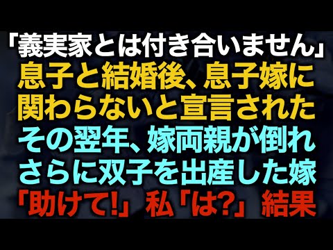 【スカッとする話】「義実家とは付き合いません」息子と結婚後、息子嫁に関わらないと宣言されたその翌年、嫁両親が倒れさらに双子を出産した嫁「助けて！」私「は？」結果【修羅場】