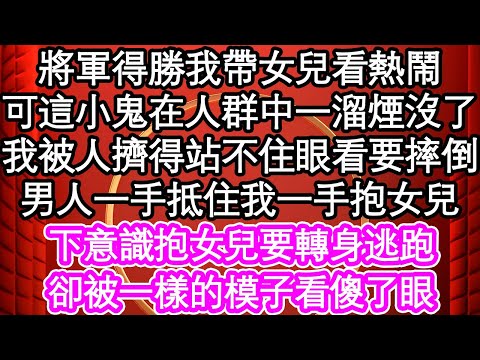 將軍得勝我帶女兒看熱鬧，可這小鬼在人群中一溜煙沒了，我被人擠得站不住眼看要摔倒，男人一手抵住我一手抱女兒，下意識抱女兒要轉身逃跑，卻被一樣的模子看傻了眼| #為人處世#生活經驗#情感故事#養老#退休