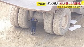 重さ70トンの大型ダンプカーで“上司をひき殺す”　「止まれ！止まれ！」と伝えるも…かなりのスピードで突っ込む　容疑者の 知人が語る“違和感”　 ／　（2024/10/07  OA）