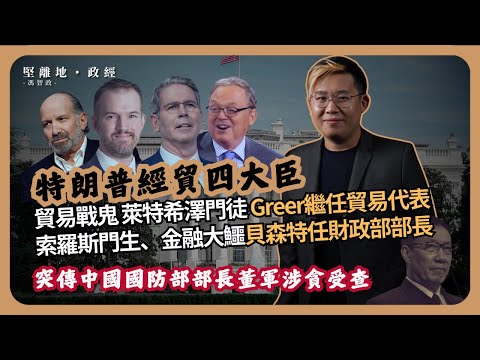 堅離地政經｜中國國防部長董軍傳受涉貪查；特朗普經貿四大臣出枱；「貿易戰鬼」萊特希澤門徒Greer繼任貿易代表；索羅斯門生、金融大鱷貝森特任財政部部長（馮智政）