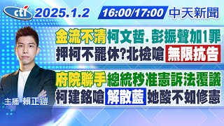 【1/2即時新聞】"金流不清"柯文哲.彭振聲加1罪押柯不罷休?北檢嗆"無限抗告"｜"府院聯手"總統秒准憲訴法覆議柯建銘嗆"解散藍"她酸不如修憲｜賴正鎧 報新聞20250102@中天新聞CtiNews