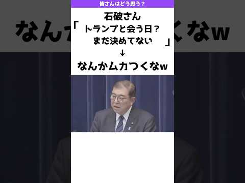 石破さん「トランプと会う日とかまだ決めてない」→なんかムカつくw