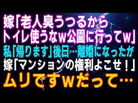 【スカッとする話】嫁「老人臭うつるからトイレ使うなｗ公園に行ってｗ」私「帰ります」後日…息子夫婦は離婚になったが…嫁「マンションの権利よこせ！」ムリですｗだって…