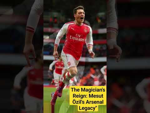 The Magician's Reign: Mesut Özil's Arsenal Legacy