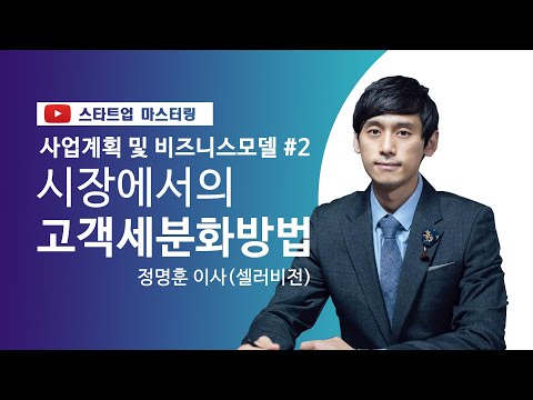 [스타트업 마스터링]사업 계획 및 비즈니스 모델_2강.시장에서의 고객 세분화 방법