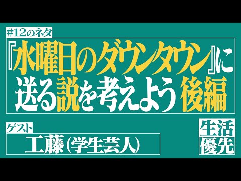 【企画会議】Ep.12「『水曜日のダウンタウン』に送る説を考えよう 後編」ゲスト：工藤（学生芸人）【生活優先ラジオ】