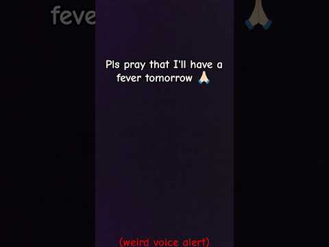 Pls pray that I'll have a fever tomorrow