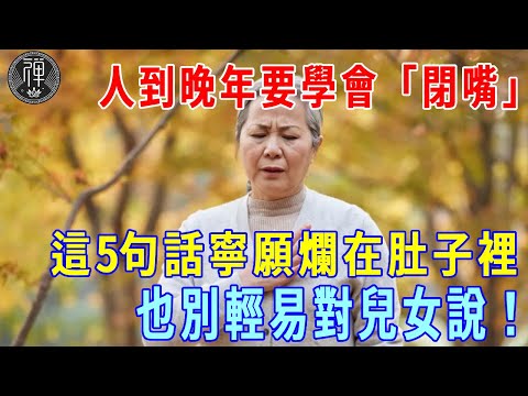 人到晚年要學會「閉嘴」！這5句話寧願爛在肚子裡，也別對兒女說，否則註定晚景淒涼！|一禪