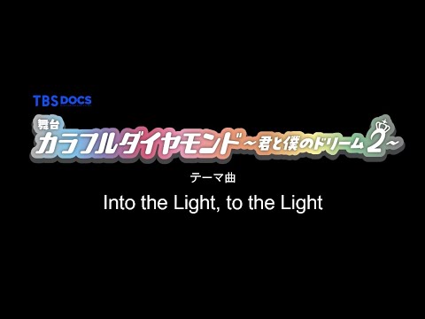 「Into the Light, to the Light」／舞台『カラフルダイヤモンド～君と僕のドリーム２～』テーマ曲