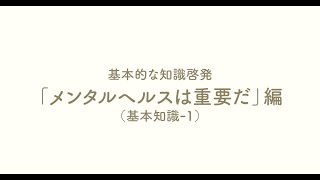 基本的な知識啓発「メンタルヘルスは重要だ」編（基本知識-1）