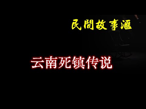 【民间故事】云南死镇传说  | 民间奇闻怪事、灵异故事、鬼故事、恐怖故事