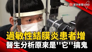 過敏性結膜炎患者增 醫生分析原來是''它''搞鬼｜#寰宇新聞 @globalnewstw