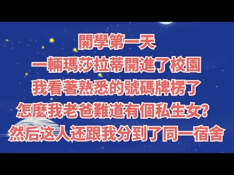 開學第一天，一輛瑪莎拉蒂開進了校園，我看著熟悉的號碼牌楞了，怎麽我老爸難道有個私生女？然后这个人还跟我分到了同一宿舍#情感故事#家庭倫理#為人處世