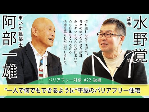 【 水野 覚さん × 車いす建築士 阿部 一雄 】# 22 - 後編 「”一人で何でもできるように”平屋のバリアフリー住宅」