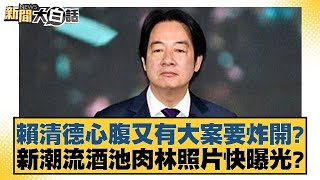 賴清德心腹又有大案要炸開？新潮流酒池肉林照片快曝光？【新聞大白話】20241225-8｜游淑慧 陳揮文 康仁俊