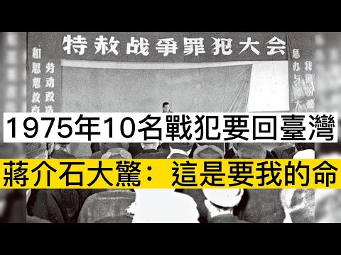 1975年特赦戰犯後，10名戰犯要回臺灣，蔣介石大驚：這是要我的命