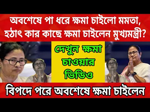 অবশেষে পা ধরে ক্ষমা চাইলেন মুখ্যমন্ত্রী মমতা বন্দ্যোপাধ্যায়,বিপদ বুঝেই ক্ষমা চাইলেন তৃণমূল সুপ্রিমো