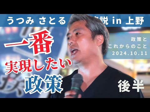 【うつみさとる 街頭演説 in 上野】2024.10.11 上野駅広小路での街頭演説後半　一番実現したい政策について。うつみさとるの政策と今後のことについてお話しさせていただきました