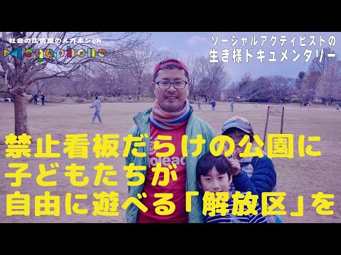 禁止看板だらけの公園に子どもたちが自由に遊べる冒険遊び場(プレーパーク)を！ソーシャルアクティビストの生き様ドキュメンタリー/関戸博樹さん(日本冒険遊び場づくり協会代表)