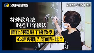 特教法大修法！簡化評鑑避干擾教學！心評局部專職化！附帶決議 5 年內師生比1:8！（公共電視－有話好說）