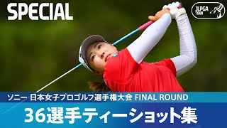 【Round4】36選手のティーショット集！｜ソニー 日本女子プロゴルフ選手権大会