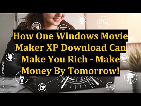 How One Windows Movie Maker XP Download Can Make You Rich - Make Money By Tomorrow!