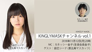 2018.11.12放送 「KINGLYMASKチャンネル vol.1」 ゲスト：辰巳シーナ / MC：カネッシー金子