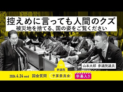 山本太郎【控えめに言っても人間のクズ。被災地を捨てる、国の姿をご覧ください】 2024.4.24 予算委員会 　字幕・資料入りフル