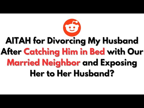 AITAH for Divorcing My Husband After Catching Him in Bed with Our Married Neighbor and Exposing Her