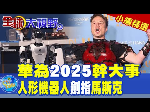 華為2025幹大事|人形機器人劍指馬斯克【全球大視野】精華版 @全球大視野Global_Vision