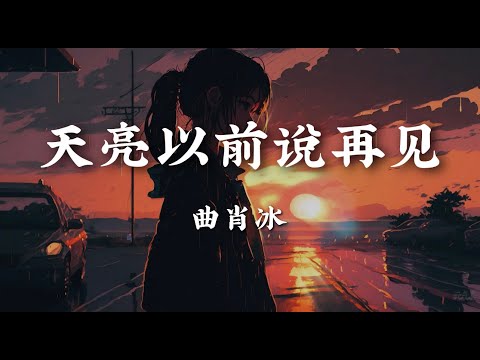 天亮以前说再见 - 曲肖冰【天亮以前说再见 笑着泪流满面 去迎接应该你的 更好的明天】【动态歌词版】