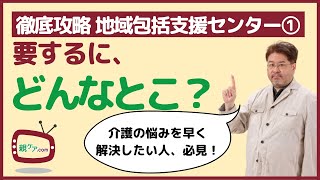 【徹底攻略・地域包括支援センター①】要するに、どんなところなの？