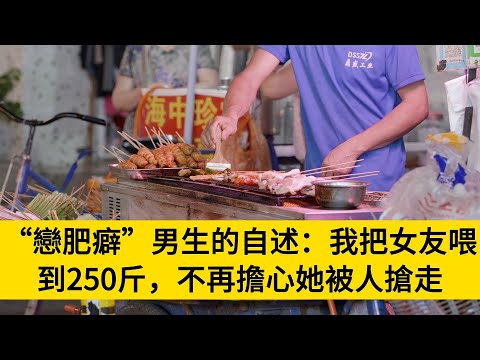 “戀肥癖”男生的自述：我把女友喂到250斤，不再擔心她被人搶走#養老#晚年幸福#中老年心語#情感故事