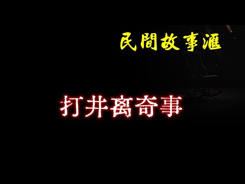 【民间故事】打井离奇事  | 民间奇闻怪事、灵异故事、鬼故事、恐怖故事