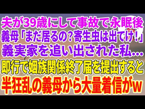 【スカッとする話】夫が39歳にして事故で永眠後、義母「まだ居るの？寄生虫は出てけ！」義実家を追い出された私。即行で姻族関係終了届を提出。13日後、半狂乱の義母から大量着信がw