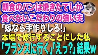 朝食のパンは焼きたてしか食べないこだわりの強い夫「嫁なら手作りしろ！手抜きは認めん」私「わかった」→本場で修行することにした私「しばらくフランスに行きます」「えっ？」結果ｗｗ【スカッとする話】