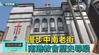 城市走讀｜漫步中南老街 南港教會歷史尋蹤