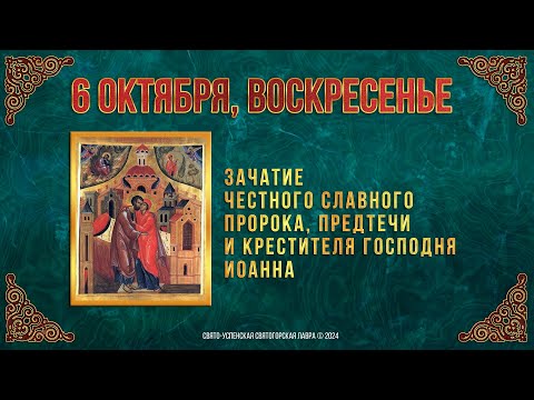 Зачатие честного славного Пророка, Предтечи и Крестителя Господня Иоанна. 6.10.24 г. Календарь