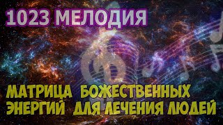 1023 МУЗЫКА БОЖЕСТВЕННЫХ ЭНЕРГИЙ ДЛЯ ЛЕЧЕНИЯ ЛЮДЕЙ