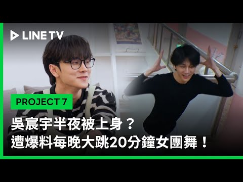 【PROJECT 7】EP11精華：吳宸宇半夜被上身？遭爆料每晚大跳20分鐘女團舞！｜LINE TV 共享追劇生活