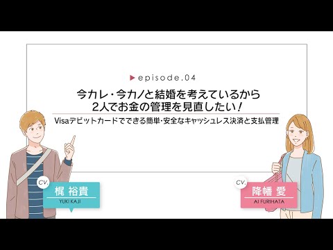 【CV.梶裕貴、降幡愛】episode.04 今カレ・今カノと結婚を考えているから2人でお金の管理を見直したい! -Visaデビットカードでできる簡単・安全なキャッシュレス決済と支払管理【マンガ動画】