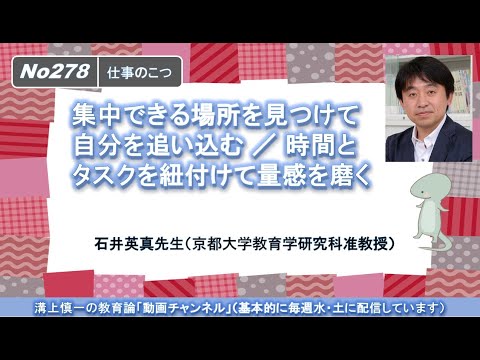 No278(仕事のこつ）集中できる場所を見つけて自分を追い込む、時間とタスクを紐付けて量感を磨く　石井英真先生（京都大学教育学研究科准教授）