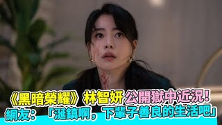 【小娛樂】《黑暗榮耀》林智妍公開獄中近況！ 網友：「涎鎮啊，下輩子善良的生活吧」