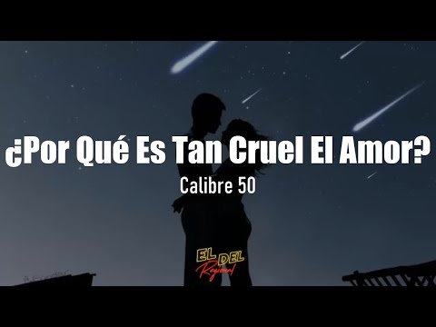 ¿Por Qué Es Tan Cruel El Amor? - Calibre 50 (Letra/Lyrics)