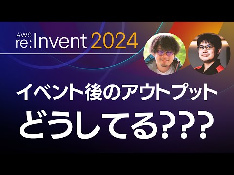 【AWS re:Invent】 イベント中〜帰国後にアウトプットするときのポイント